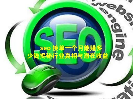 seo 接单一个月能赚多少钱？揭秘行业真相与潜在收益